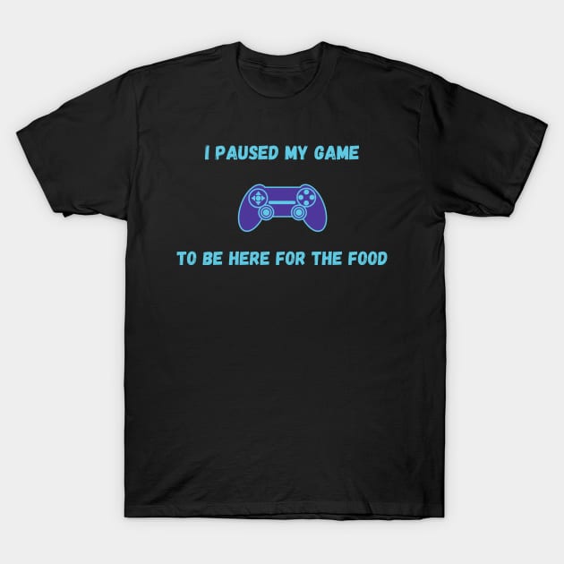 I Paused My Game To Be Here For The Food T-Shirt by LC Graphic Tees